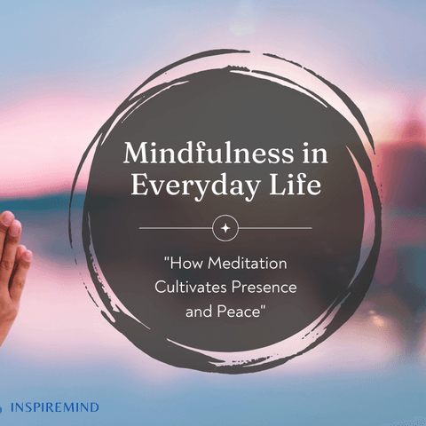 Mindfulness in Everyday Life: How Meditation Cultivates Presence and Peace